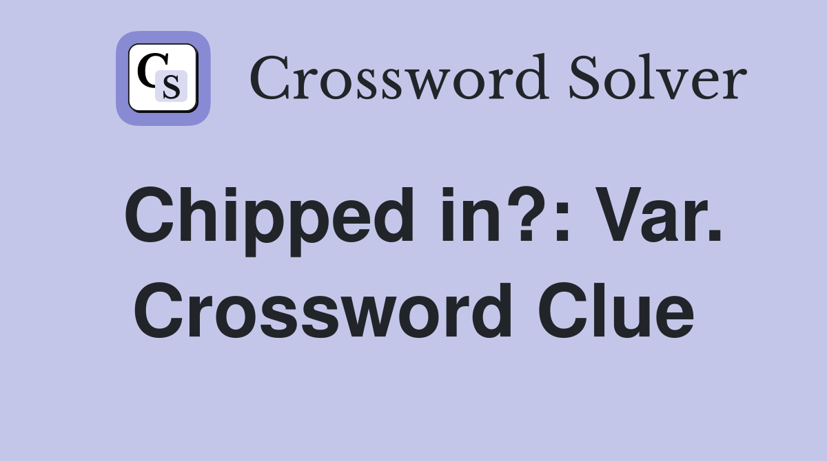 Chipped in?: Var. Crossword Clue