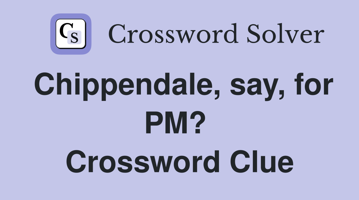 Chippendale, say, for PM?  Crossword Clue