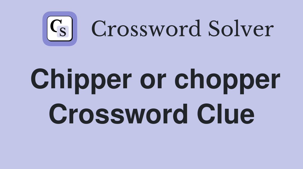 Chipper or chopper Crossword Clue