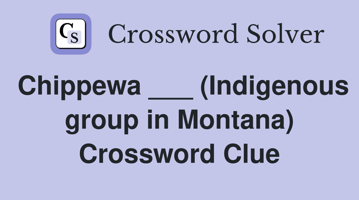 Chippewa ___ (Indigenous group in Montana) Crossword Clue