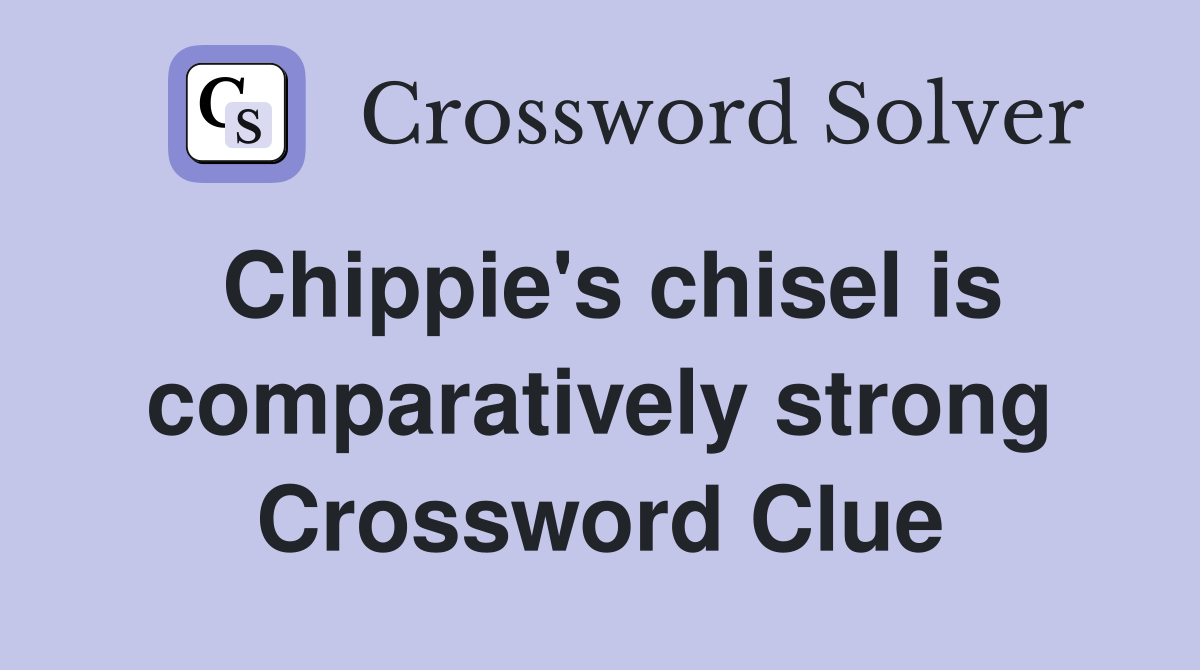 Chippie's chisel is comparatively strong Crossword Clue