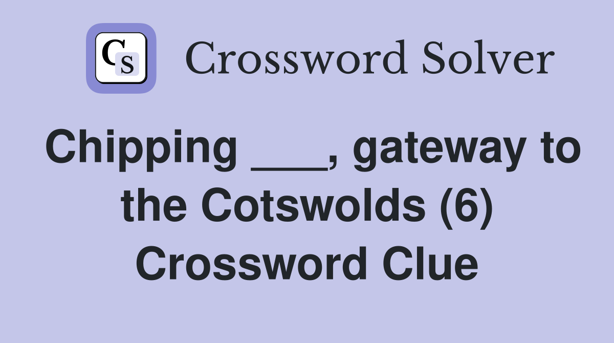 Chipping ___, gateway to the Cotswolds (6) Crossword Clue