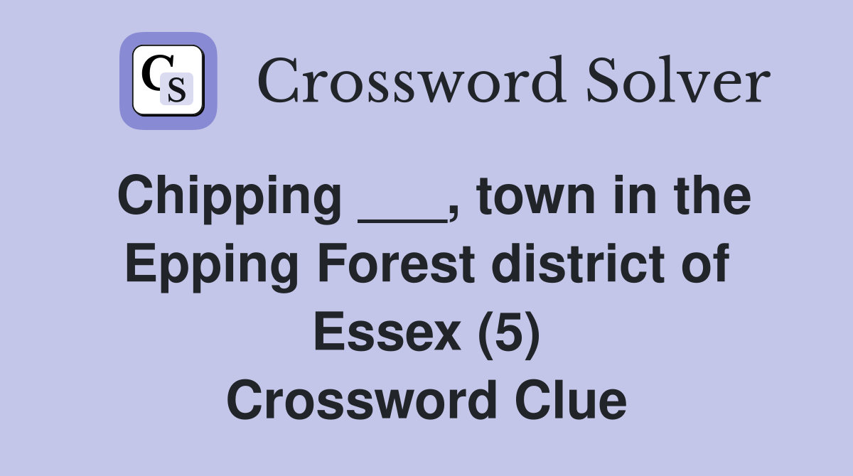 Chipping ___, town in the Epping Forest district of Essex (5) Crossword Clue