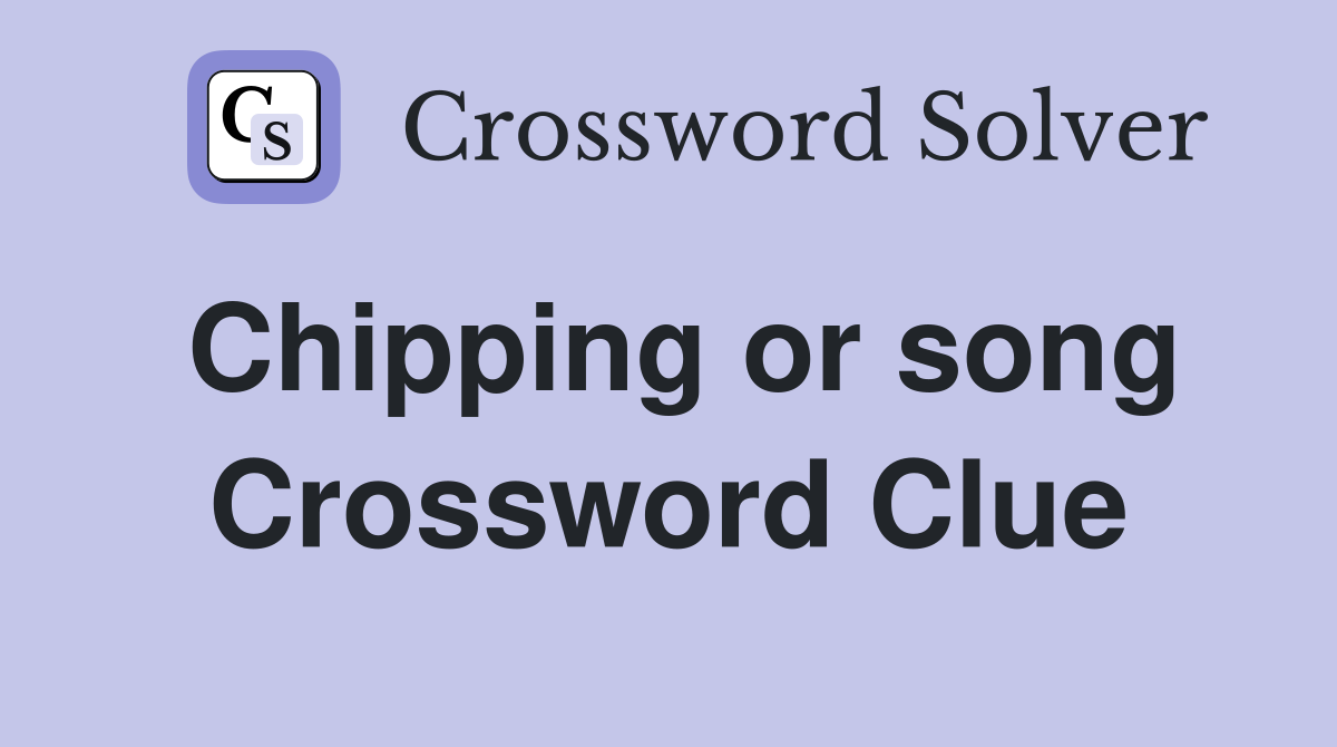 Chipping or song Crossword Clue