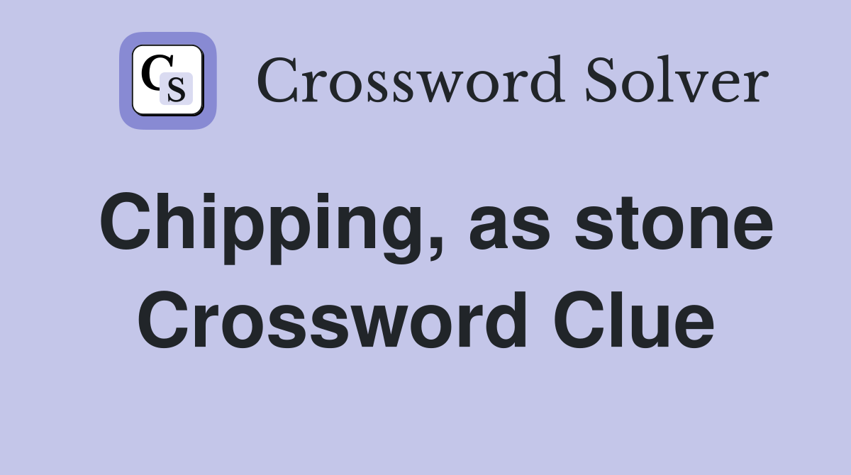 Chipping, as stone Crossword Clue