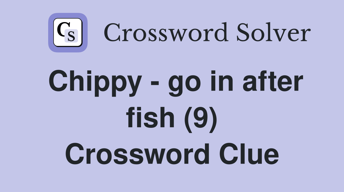 Chippy - go in after fish (9) Crossword Clue