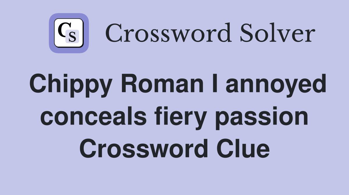 Chippy Roman I annoyed conceals fiery passion Crossword Clue