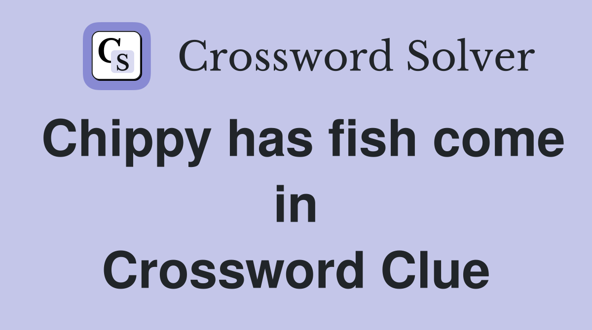 Chippy has fish come in Crossword Clue