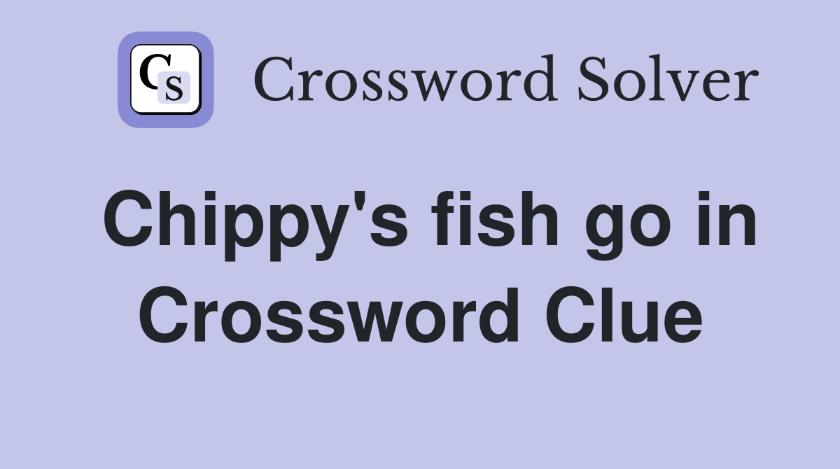 Chippy's fish go in Crossword Clue