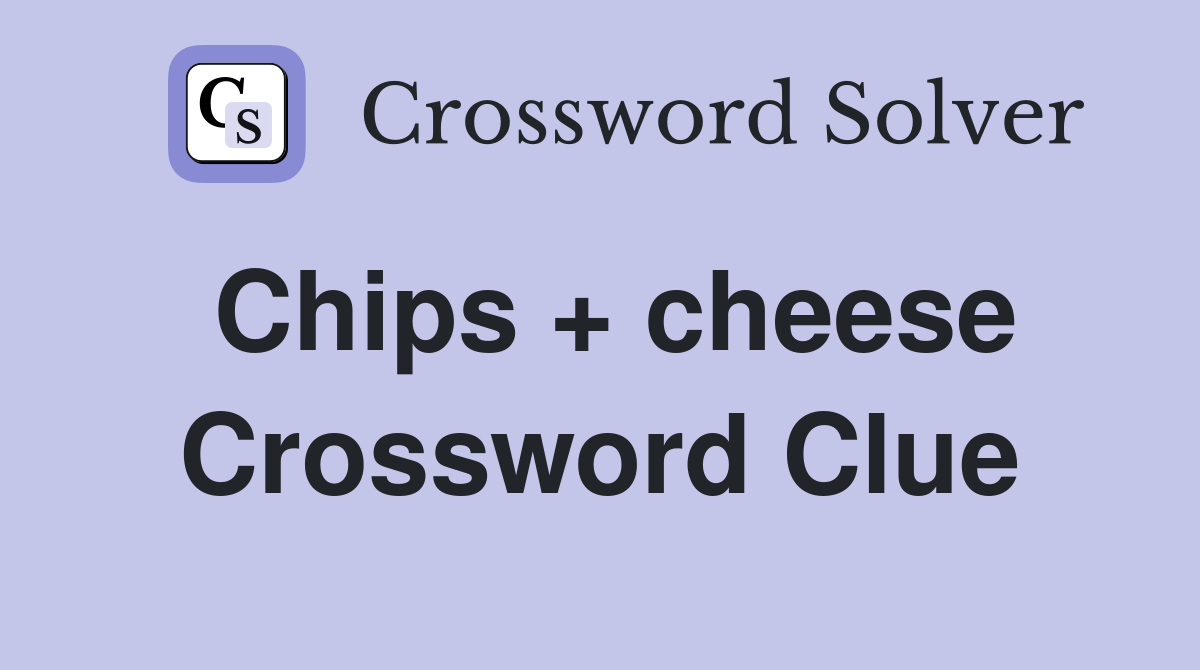 Chips + cheese Crossword Clue
