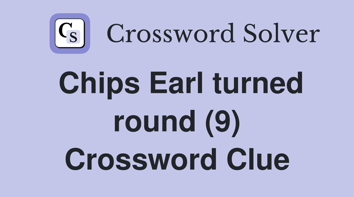 Chips Earl turned round (9) Crossword Clue