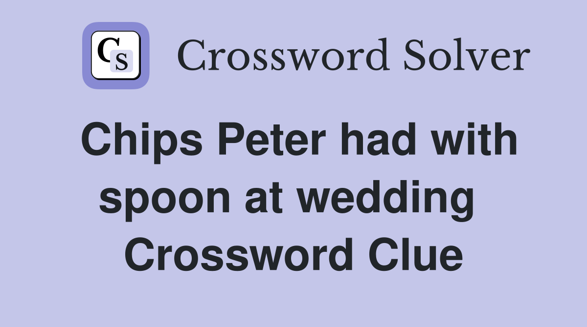 Chips Peter had with spoon at wedding  Crossword Clue