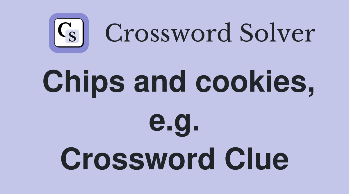 Chips and cookies, e.g. Crossword Clue
