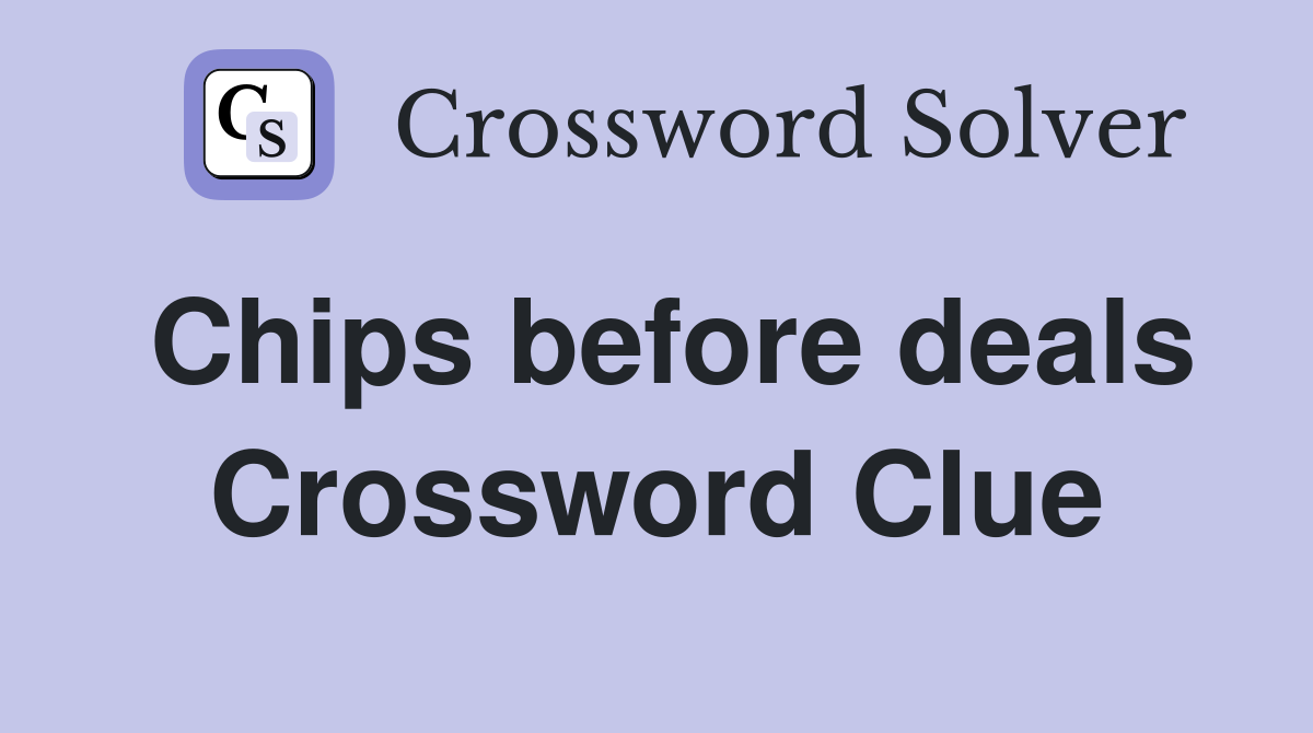 Chips before deals Crossword Clue