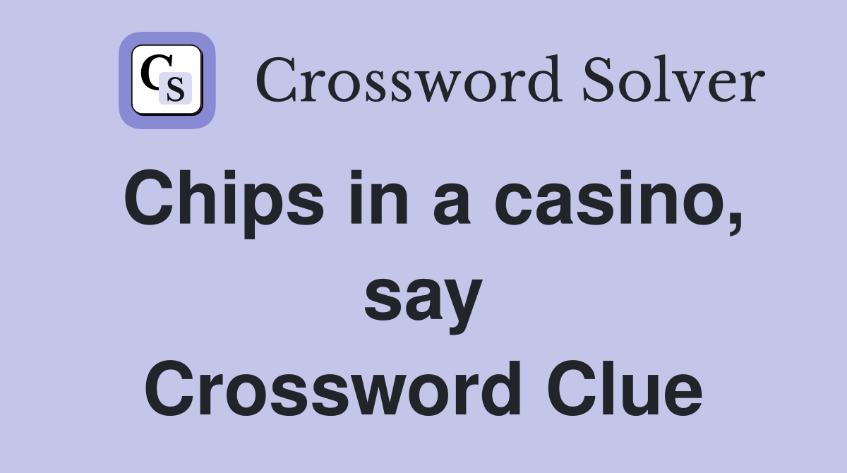 Chips in a casino, say Crossword Clue