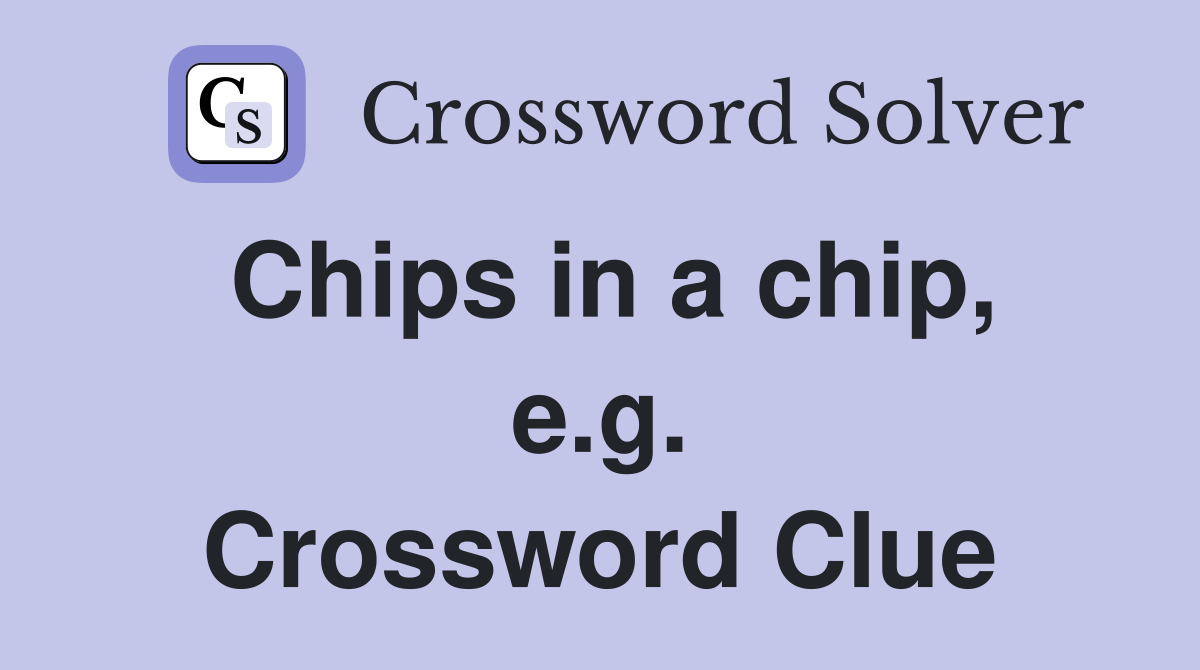Chips in a chip, e.g. Crossword Clue