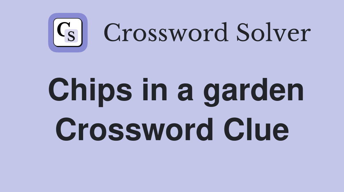 Chips in a garden Crossword Clue