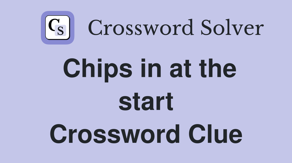 Chips in at the start Crossword Clue