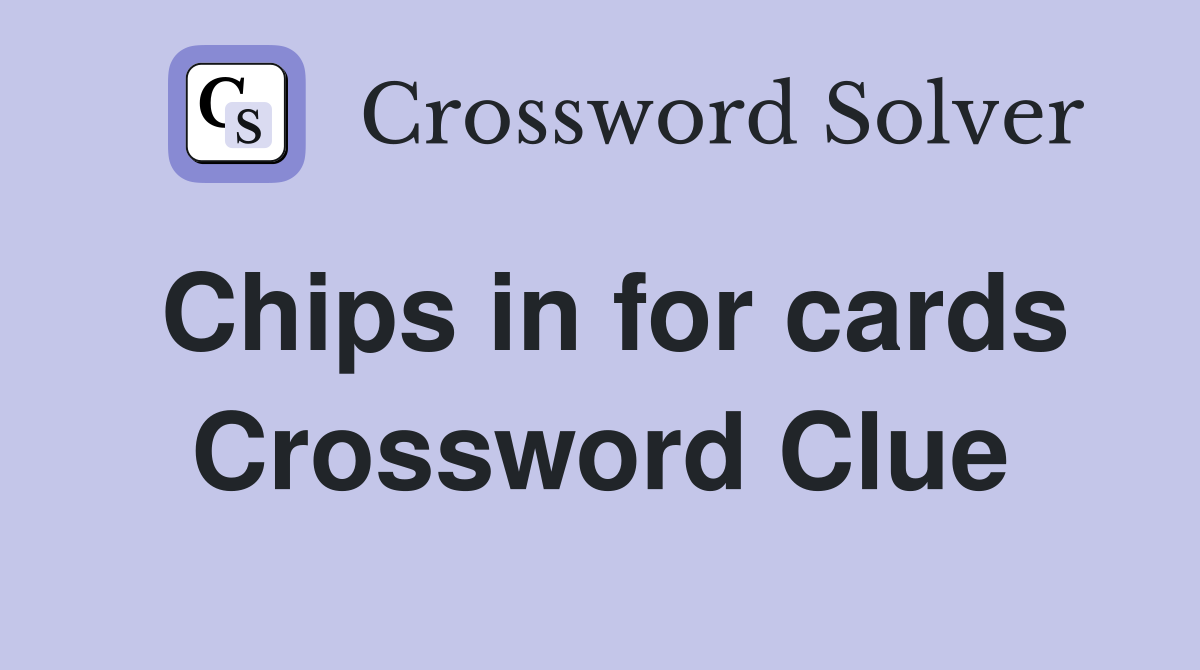 Chips in for cards Crossword Clue