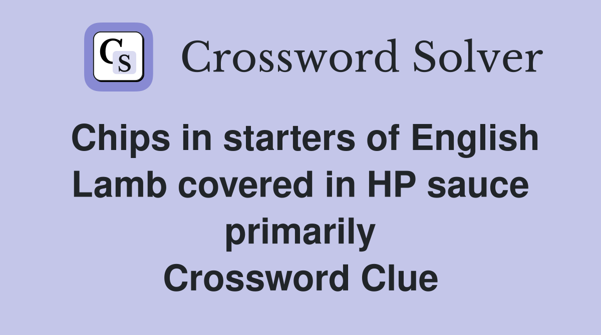 Chips in starters of English Lamb covered in HP sauce primarily Crossword Clue