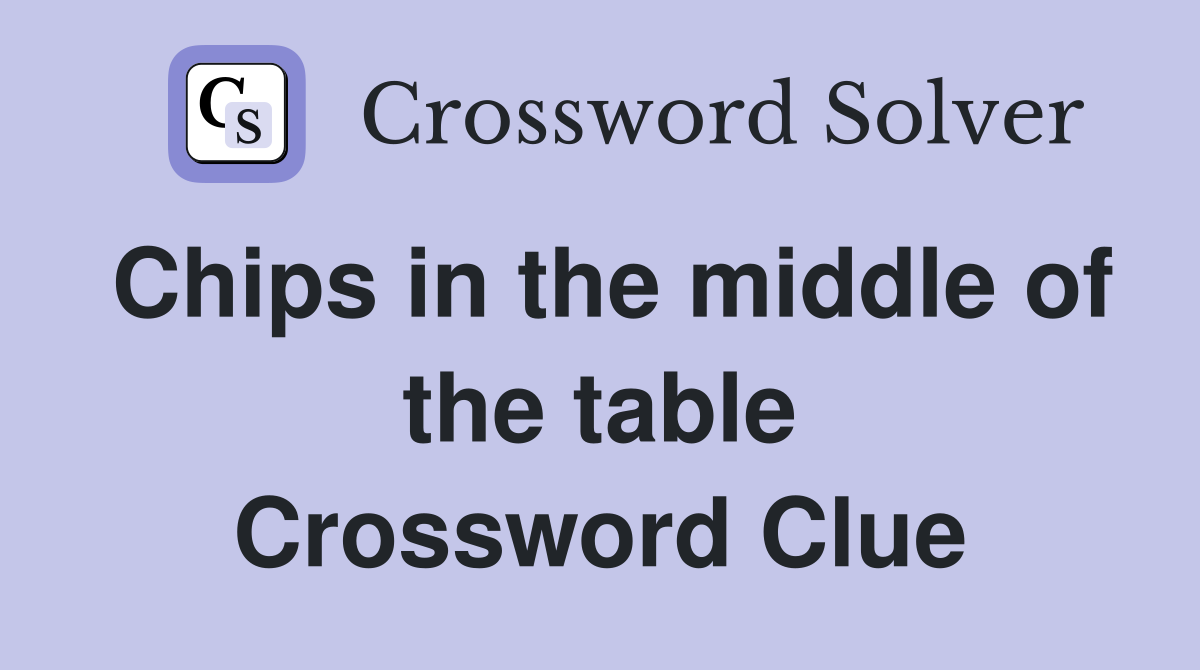 Chips in the middle of the table Crossword Clue