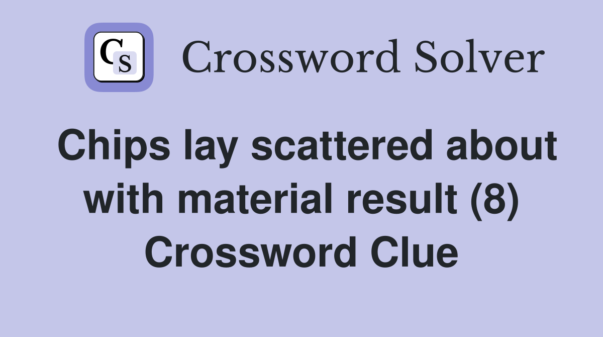 Chips lay scattered about with material result (8) Crossword Clue