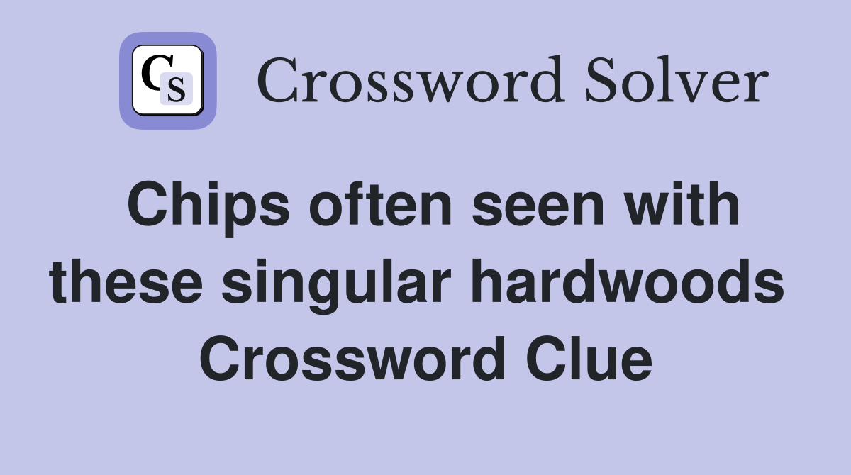 Chips often seen with these singular hardwoods  Crossword Clue