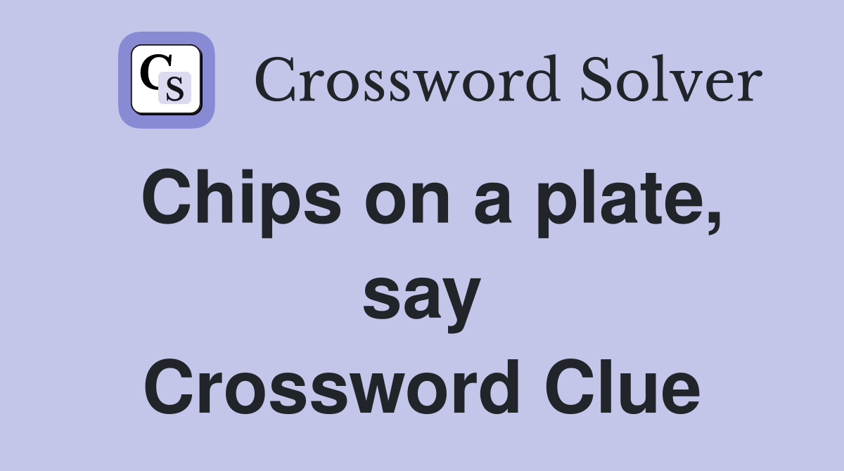 Chips on a plate, say Crossword Clue