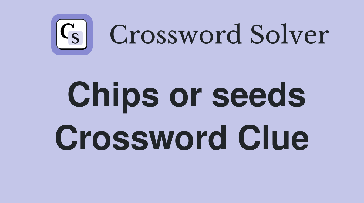 Chips or seeds Crossword Clue