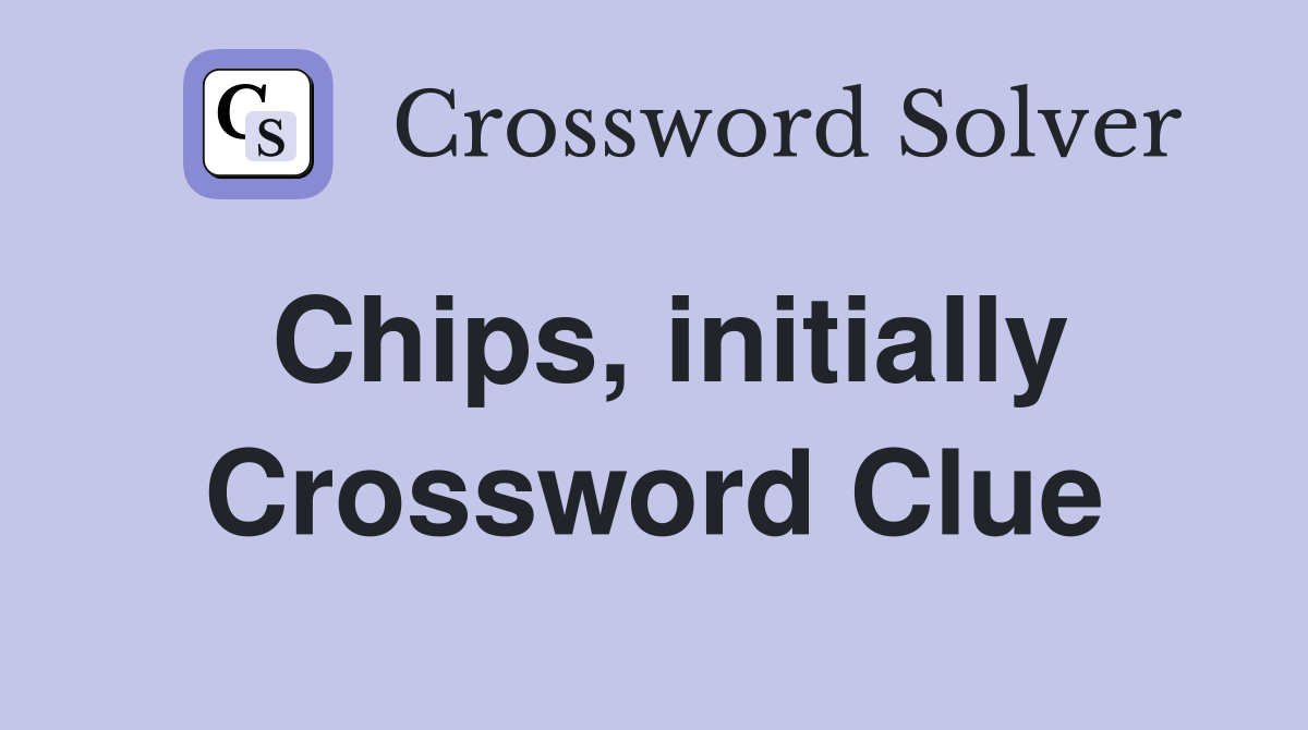 Chips, initially Crossword Clue