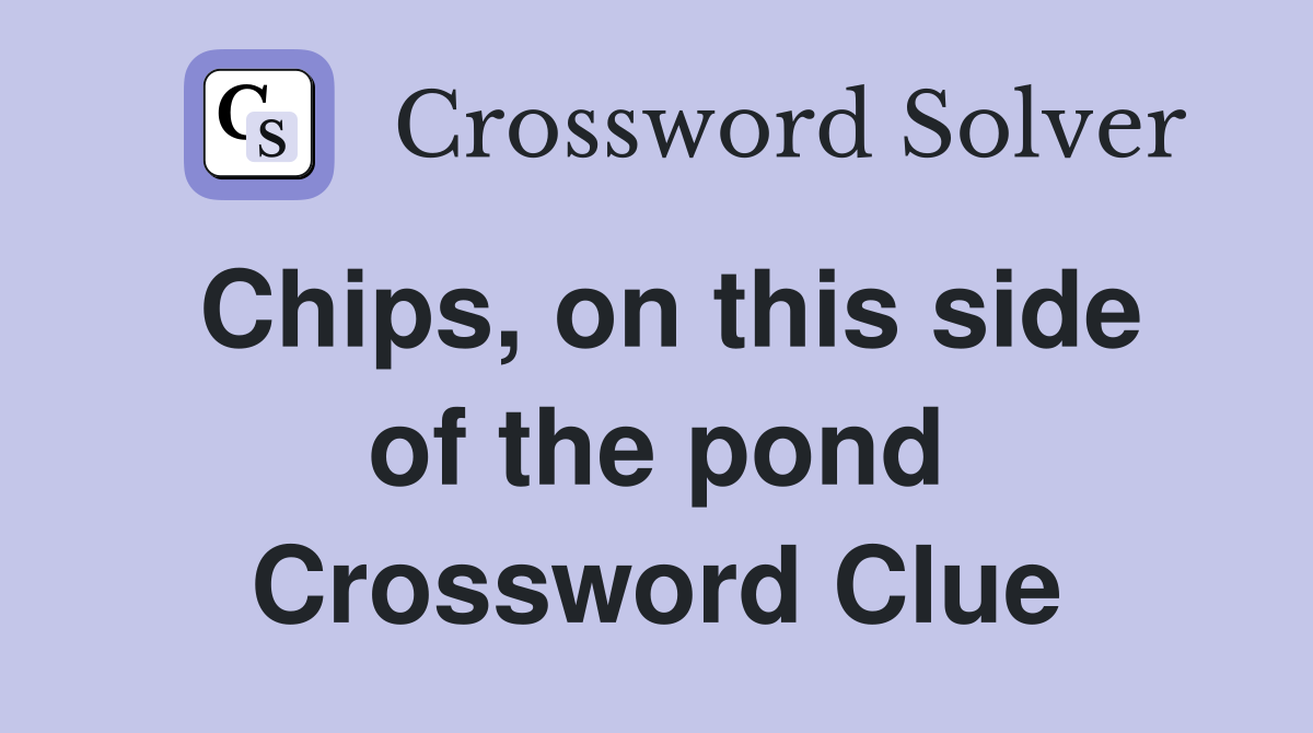 Chips, on this side of the pond Crossword Clue