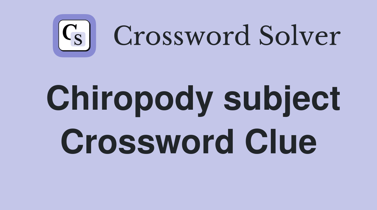 Chiropody subject Crossword Clue