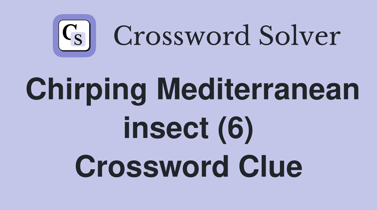 Chirping Mediterranean insect (6) Crossword Clue