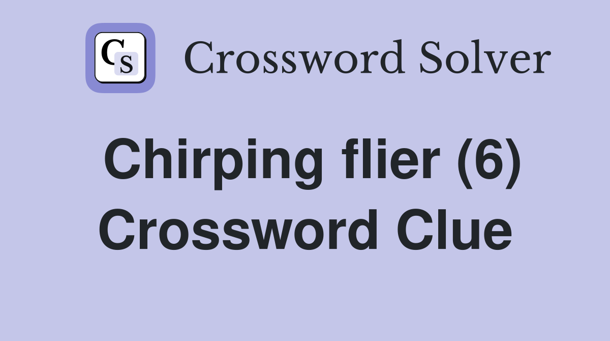 Chirping flier (6) Crossword Clue