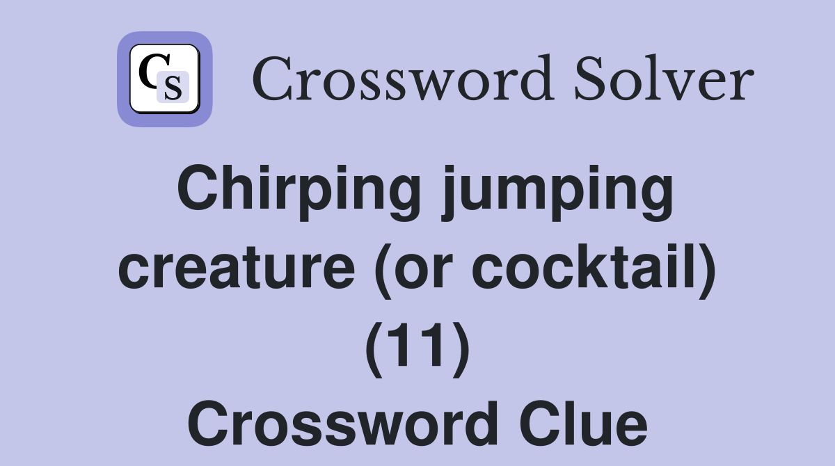 Chirping jumping creature (or cocktail) (11) Crossword Clue