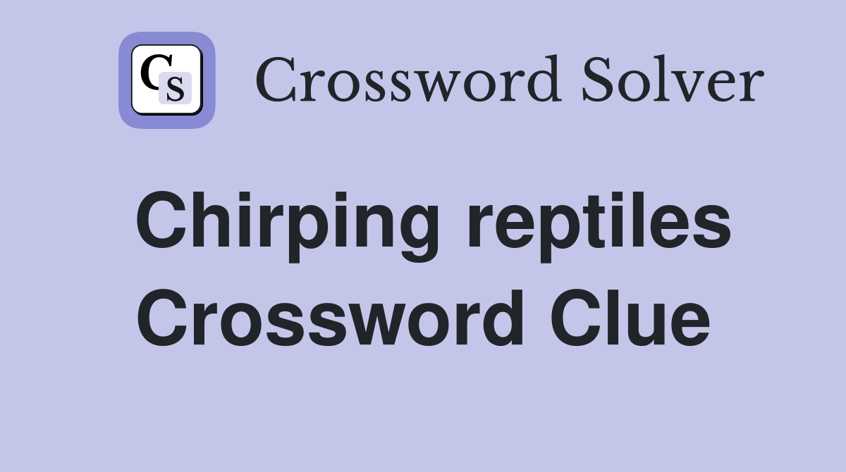 Chirping reptiles Crossword Clue