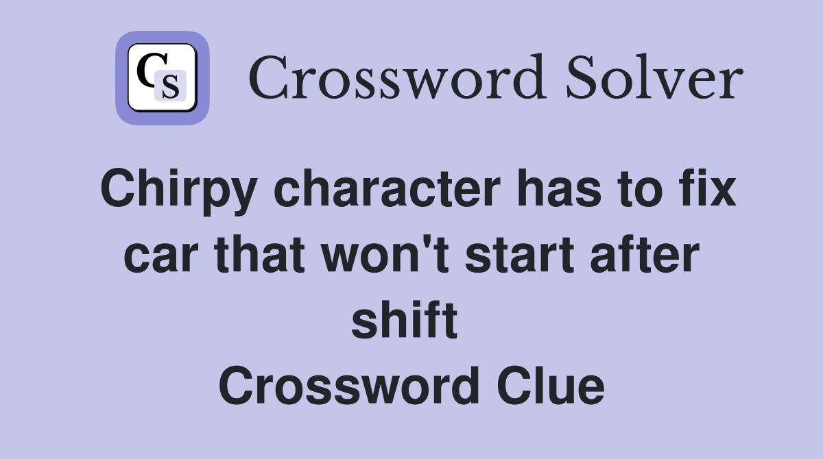 Chirpy character has to fix car that won't start after shift  Crossword Clue