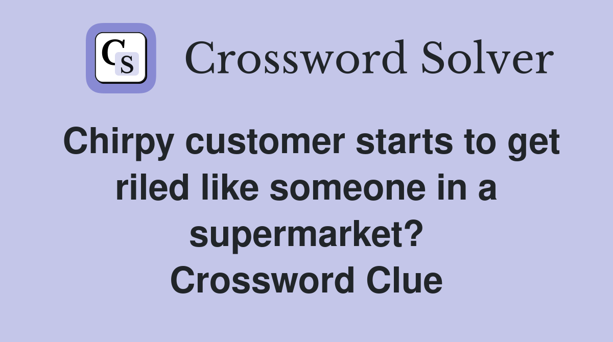 Chirpy customer starts to get riled like someone in a supermarket? Crossword Clue