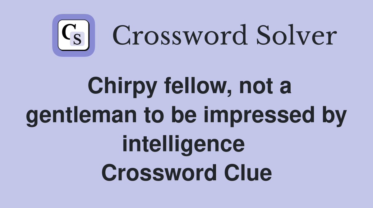 Chirpy fellow, not a gentleman to be impressed by intelligence  Crossword Clue