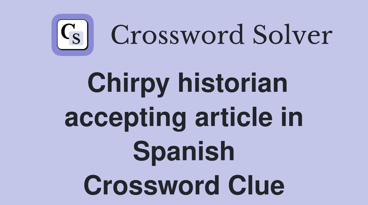 Chirpy historian accepting article in Spanish Crossword Clue
