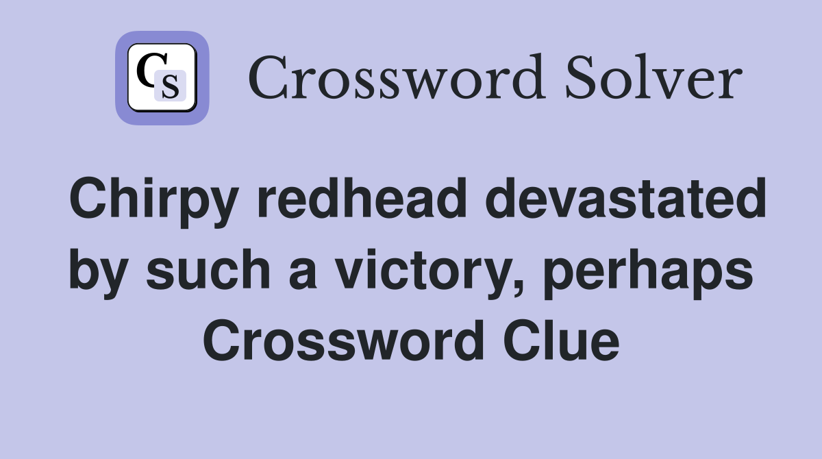 Chirpy redhead devastated by such a victory, perhaps Crossword Clue