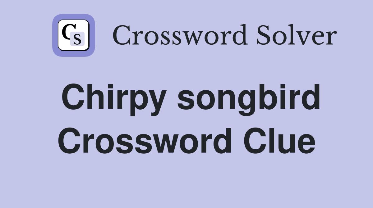 Chirpy songbird Crossword Clue