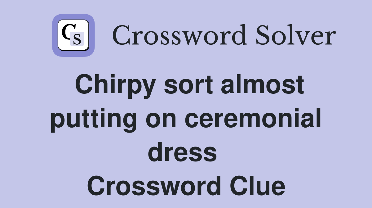 Chirpy sort almost putting on ceremonial dress  Crossword Clue