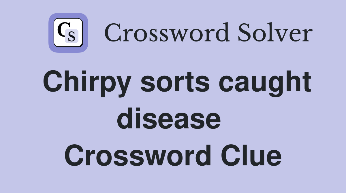 Chirpy sorts caught disease  Crossword Clue