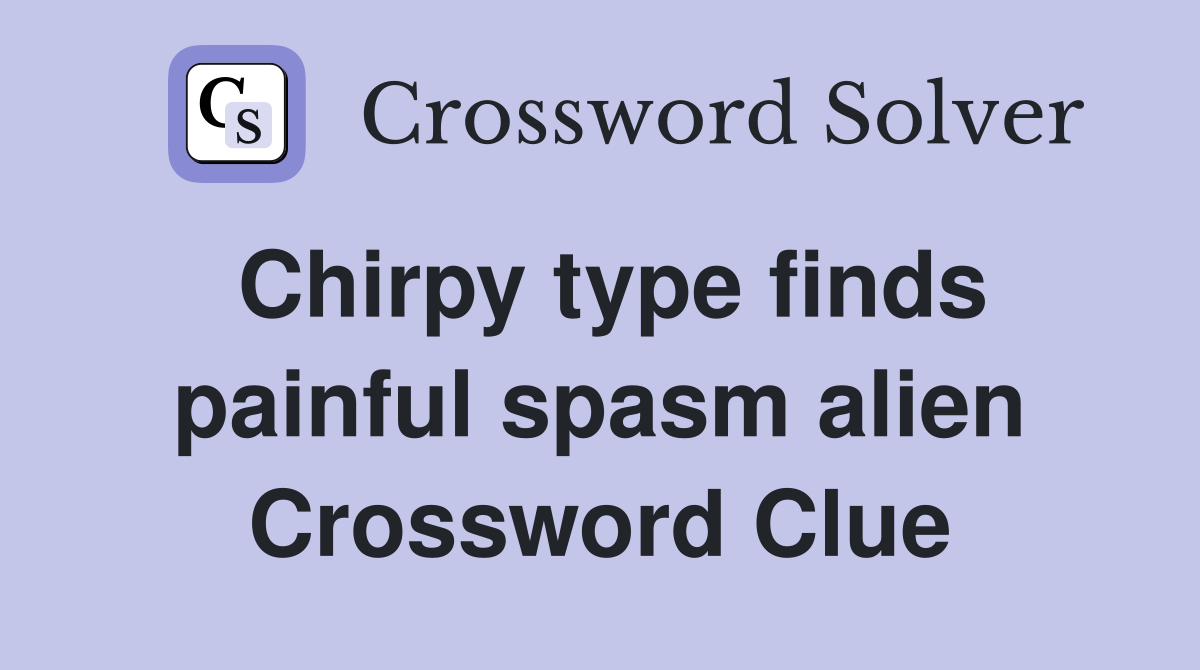 Chirpy type finds painful spasm alien Crossword Clue