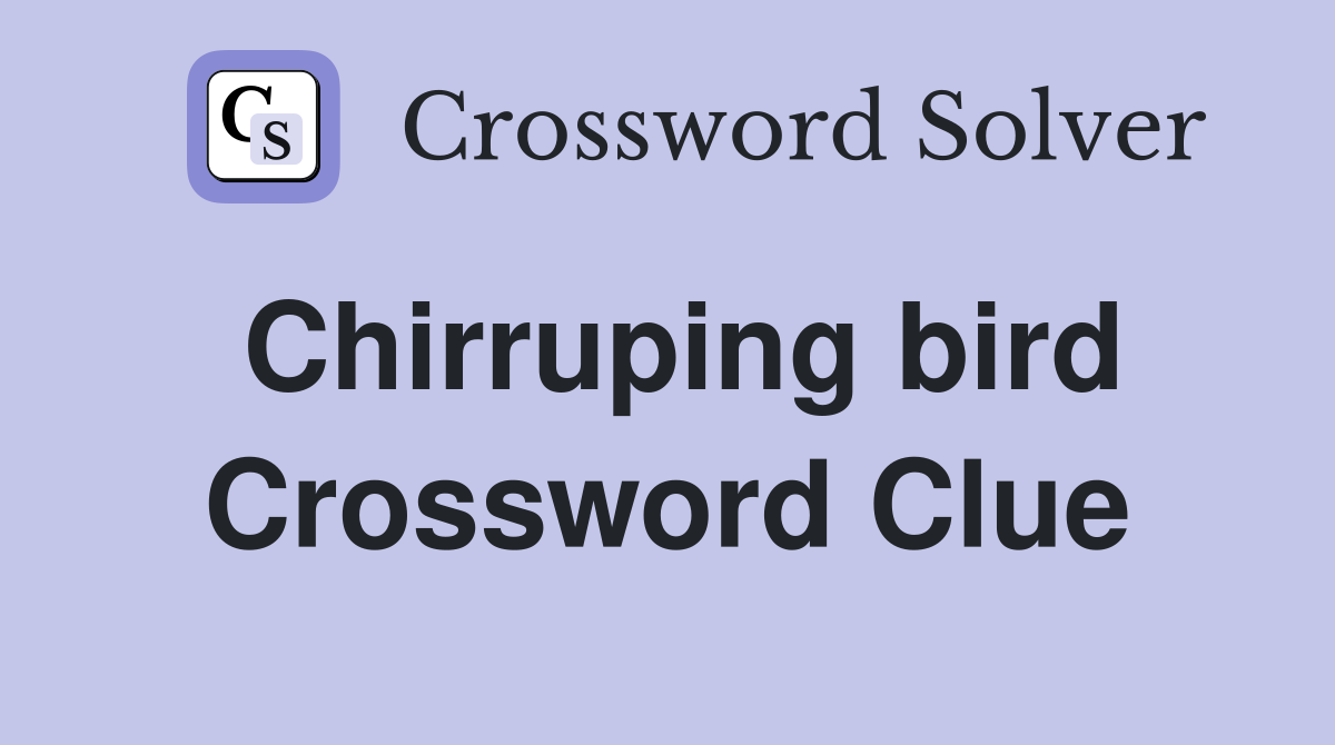 Chirruping bird Crossword Clue