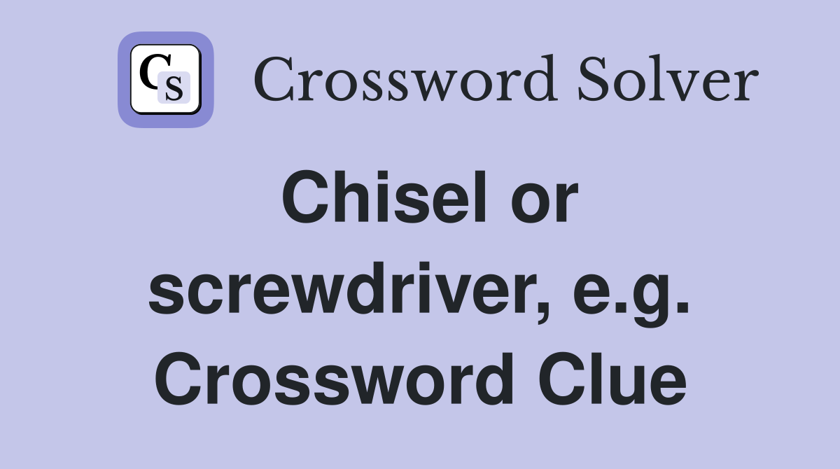 Chisel or screwdriver, e.g. Crossword Clue