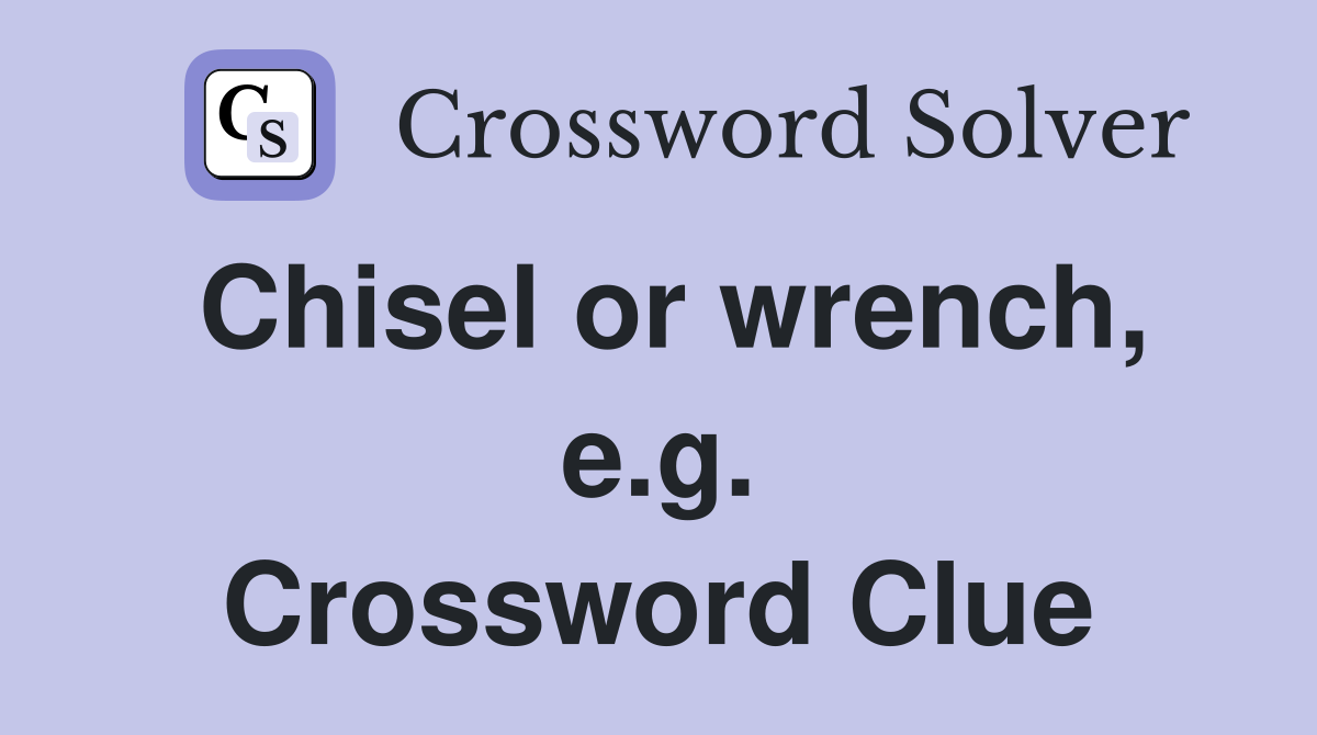 Chisel or wrench, e.g. Crossword Clue