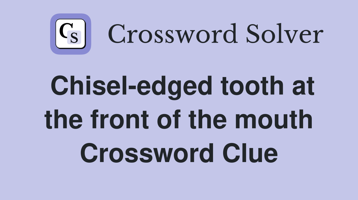 Chisel-edged tooth at the front of the mouth Crossword Clue