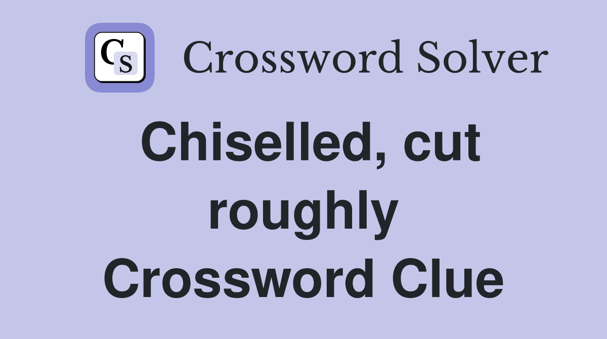 Chiselled, cut roughly Crossword Clue